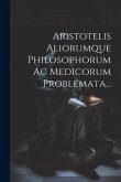 Aristotelis Aliorumque Philosophorum Ac Medicorum Problemata...