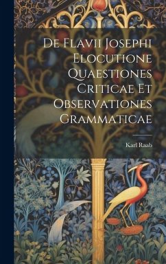 De Flavii Josephi Elocutione Quaestiones Criticae Et Observationes Grammaticae - Raab, Karl