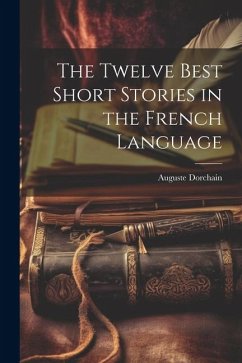 The Twelve Best Short Stories in the French Language - Dorchain, Auguste