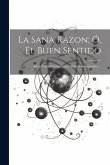 La Sana Razon; Ó, El Buen Sentido: Ideas Naturales, Opuestas a Ideas Sobrenaturales ...
