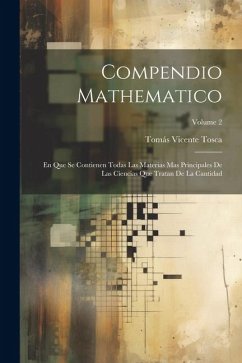 Compendio Mathematico: En Que Se Contienen Todas Las Materias Mas Principales De Las Ciencias Que Tratan De La Cantidad; Volume 2 - Tosca, Tomás Vicente