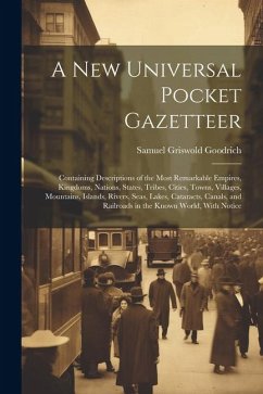 A New Universal Pocket Gazetteer: Containing Descriptions of the Most Remarkable Empires, Kingdoms, Nations, States, Tribes, Cities, Towns, Villages, - Goodrich, Samuel Griswold