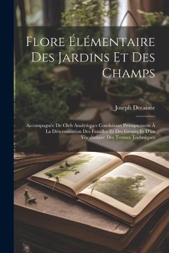 Flore élémentaire des jardins et des champs: Accompagnée de clefs analytiques conduisant promptement à la détermination des familles et des genres et - Decaisne, Joseph