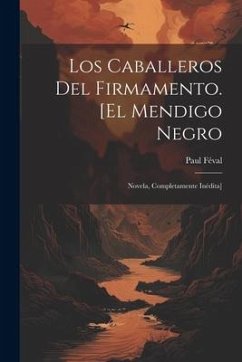 Los Caballeros Del Firmamento. [El mendigo negro: Novela, completamente inédita] - Féval, Paul