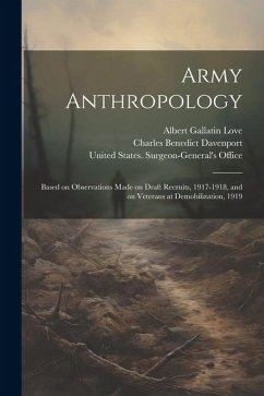 Army Anthropology: Based on Observations Made on Draft Recruits, 1917-1918, and on Veterans at Demobilization, 1919 - Davenport, Charles Benedict; Love, Albert Gallatin