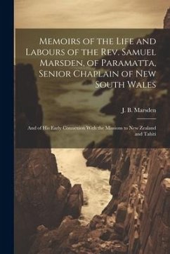 Memoirs of the Life and Labours of the Rev. Samuel Marsden, of Paramatta, Senior Chaplain of New South Wales: And of His Early Connexion With the Miss