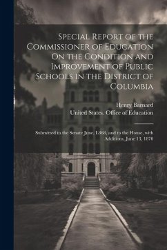 Special Report of the Commissioner of Education On the Condition and Improvement of Public Schools in the District of Columbia: Submitted to the Senat - Barnard, Henry
