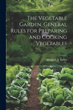 The Vegetable Garden. General Rules for Preparing and Cooking Vegetables - Kelley, Elizabeth B.