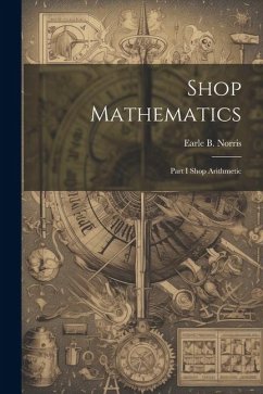 Shop Mathematics: Part I Shop Arithmetic - Norris, Earle B.