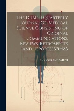 The Dublin Quarterly Journal Od Medical Science Consisting of Original Communications, Reviews, Retrospects and Reportss 670486 - And Smith, Hodges