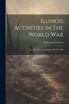 Illinois Activities In The World War: Covering The Period From 1914 To 1920 - Currey, J. Seymour