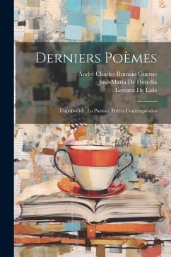 Derniers Poèmes: L'apollonide. La Passion. Poètes Contemporains - de Heredia, José-Maria; De Lisle, Leconte; Guerne, André Charles Romain