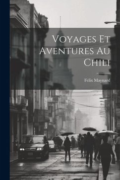 Voyages Et Aventures Au Chili - Maynard, Felix