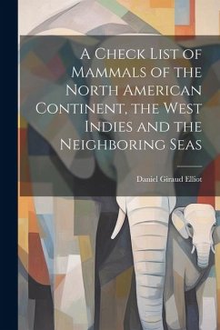 A Check List of Mammals of the North American Continent, the West Indies and the Neighboring Seas - Giraud, Elliot Daniel