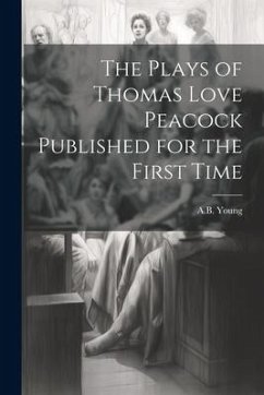 The Plays of Thomas Love Peacock Published for the First Time - Young, A. B.