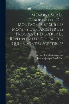 Mémoire Sur Le Déboisement Des Montagnes Et Sur Les Moyens D'en Arrêter Les Progrès Et D'opérer Le Repeuplement Des Parties Qui En Sont Susceptibles - Anonymous