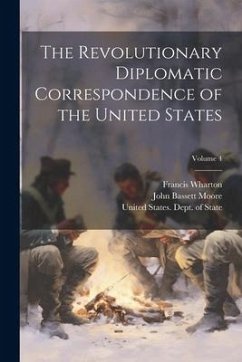 The Revolutionary Diplomatic Correspondence of the United States; Volume 4 - Moore, John Bassett; Wharton, Francis