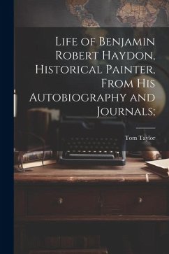 Life of Benjamin Robert Haydon, Historical Painter, From His Autobiography and Journals; - Taylor, Tom