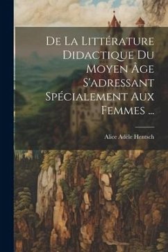 De La Littérature Didactique Du Moyen Âge S'adressant Spécialement Aux Femmes ... - Hentsch, Alice Adèle