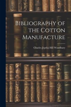 Bibliography of the Cotton Manufacture - Woodbury, Charles Jeptha Hill