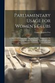 Parliamentary Usage for Women's Clubs: A Manual of Parliamentary Law and Practice, Designed for the Use of Societies, Literary, Social, Musical, Phila
