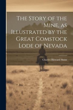 The Story of the Mine, as Illustrated by the Great Comstock Lode of Nevada - Shinn, Charles Howard