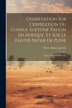 Dissertation Sur L'expédition Du Consul Suétone Paulin En Afrique, Et Sur Le Fleuve Niger De Pline: Ou Le Nigir De Ptolomée - Latreille, Pierre André