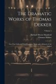 The Dramatic Works of Thomas Dekker: Now First Collected With Illustrative Notes and a Memoir of the Author; Volume 1