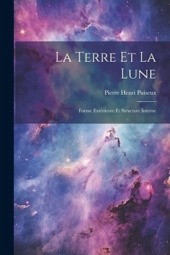 La Terre Et La Lune: Forme Extérieure Et Structure Interne - Puiseux, Pierre Henri