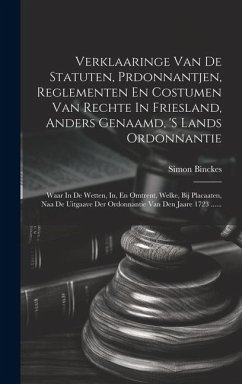 Verklaaringe Van De Statuten, Prdonnantjen, Reglementen En Costumen Van Rechte In Friesland, Anders Genaamd, 's Lands Ordonnantie: Waar In De Wetten, - Binckes, Simon