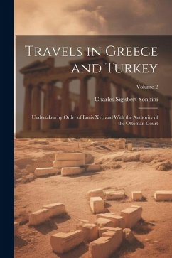 Travels in Greece and Turkey: Undertaken by Order of Louis Xvi, and With the Authority of the Ottoman Court; Volume 2 - Sonnini, Charles Sigisbert