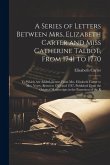 A Series of Letters Between Mrs. Elizabeth Carter and Miss Catherine Talbot, From 1741 to 1770: To Which Are Added, Letters From Mrs. Elizabeth Carter