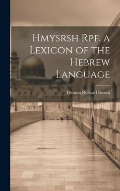 Hmysrsh Rpf. a Lexicon of the Hebrew Language - Brown, Thomas Richard