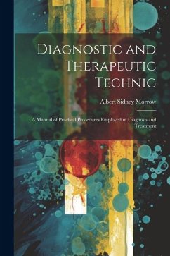 Diagnostic and Therapeutic Technic: A Manual of Practical Procedures Employed in Diagnosis and Treatment - Morrow, Albert Sidney