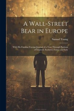 A Wall-Street Bear in Europe: With His Familiar Foreign Journal of a Tour Through Portions of England, Scotland, France and Italy - Young, Samuel