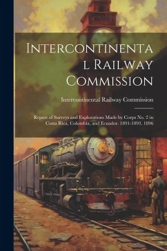 Intercontinental Railway Commission: Report of Surveys and Explorations Made by Corps No. 2 in Costa Rica, Colombia, and Ecuador. 1891-1893. 1896