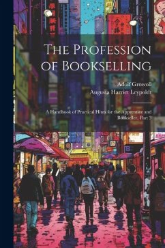 The Profession of Bookselling: A Handbook of Practical Hints for the Apprentice and Bookseller, Part 3 - Growoll, Adolf; Leypoldt, Augusta Harriet