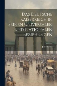 Das Deutsche Kaiserreich in Seinen Universalen und Nationalen Beziehungen - Ficker, Julius