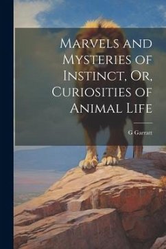 Marvels and Mysteries of Instinct, Or, Curiosities of Animal Life - G, Garratt