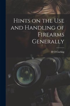Hints on the Use and Handling of Firearms Generally - Curling, H. O.