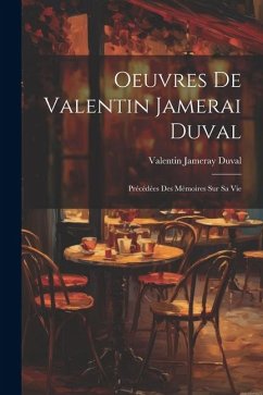Oeuvres De Valentin Jamerai Duval: Précédées Des Mémoires Sur Sa Vie - Duval, Valentin Jameray