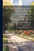 Rules, Formulæ, and Tables, for the Valuation of Estates, in Possession Or in Reversion