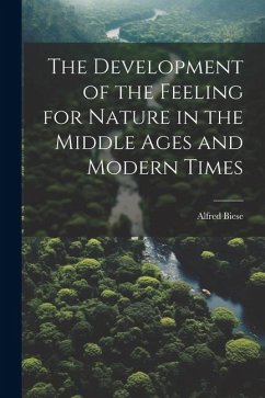 The Development of the Feeling for Nature in the Middle Ages and Modern Times - Biese, Alfred