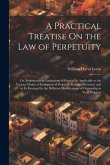 A Practical Treatise On the Law of Perpetuity: Or, Remoteness in Limitations of Estates: As Applicable to the Various Modes of Settlement of Property,