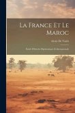 La France Et Le Maroc: Étude D'histoire Diplomatique Et Internationale