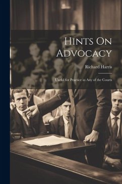 Hints On Advocacy: Useful for Practice in Any of the Courts - Harris, Richard