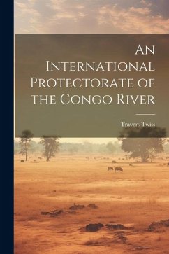 An International Protectorate of the Congo River - Twiss, Travers