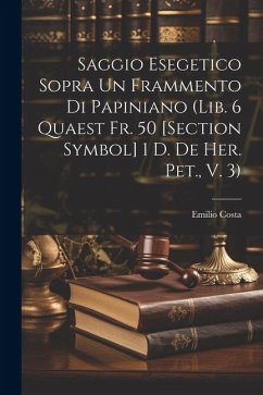 Saggio Esegetico Sopra Un Frammento Di Papiniano (Lib. 6 Quaest Fr. 50 [Section Symbol] 1 D. De Her. Pet., V. 3) - Costa, Emilio