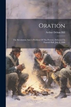 Oration: The Revolution And A Problem Of The Present, Delivered In Faneuil Hall, July 4, 1908 - Hill, Arthur Dehon