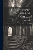 The Religious Teachers of Greece: Gifford Lectures Delivered at Aberdeen University, 1904-06
